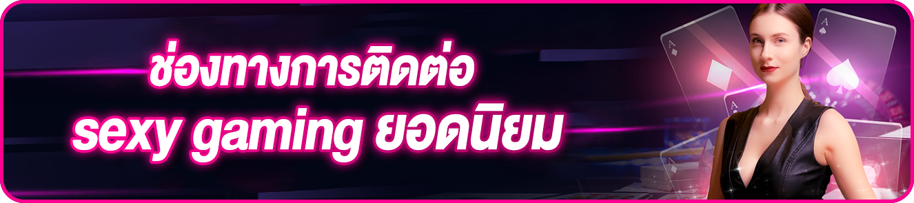 ช่องทางการติดต่อ sexy gaming ยอดนิยม