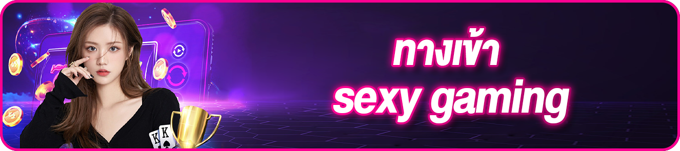 ทางเข้า sexy gaming