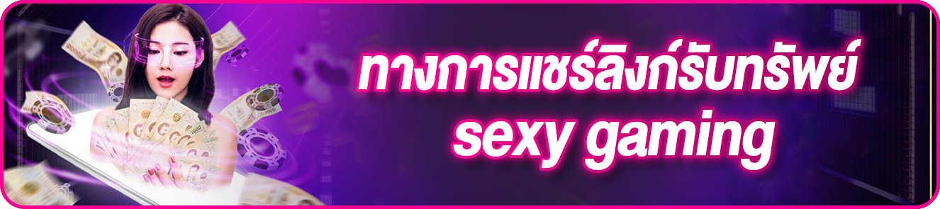 ทางการแชร์ลิงก์รับทรัพย์ sexy gaming